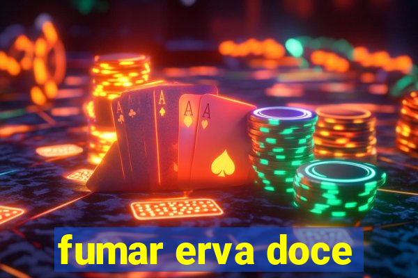 fumar erva doce